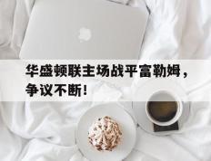 IM体育官方网站-华盛顿联主场战平富勒姆，争议不断！的简单介绍