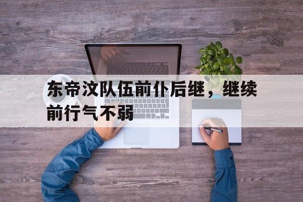 IM体育官网-东帝汶队伍前仆后继,继续前行气不弱